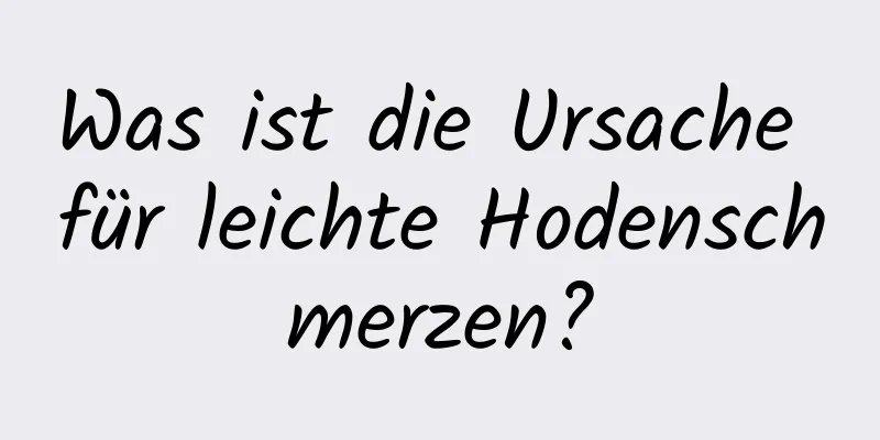 Was ist die Ursache für leichte Hodenschmerzen?