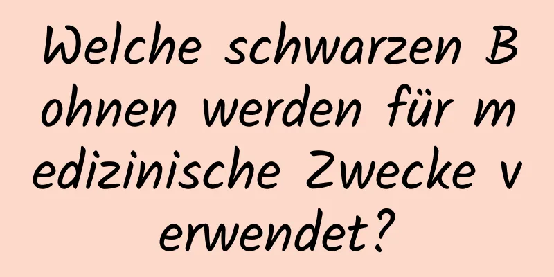 Welche schwarzen Bohnen werden für medizinische Zwecke verwendet?