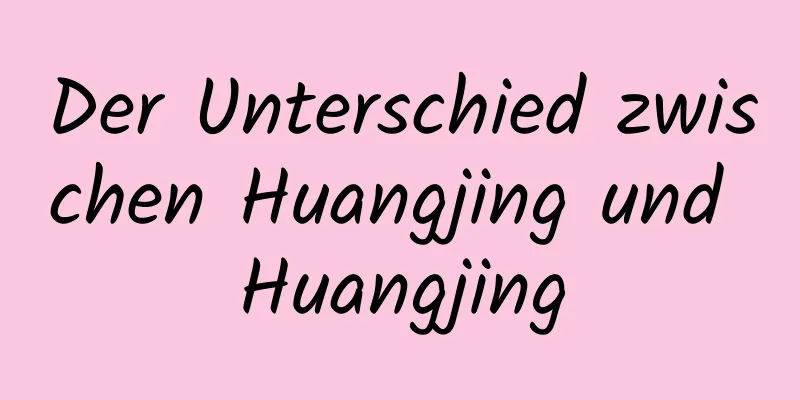 Der Unterschied zwischen Huangjing und Huangjing