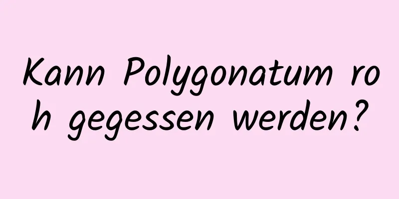 Kann Polygonatum roh gegessen werden?