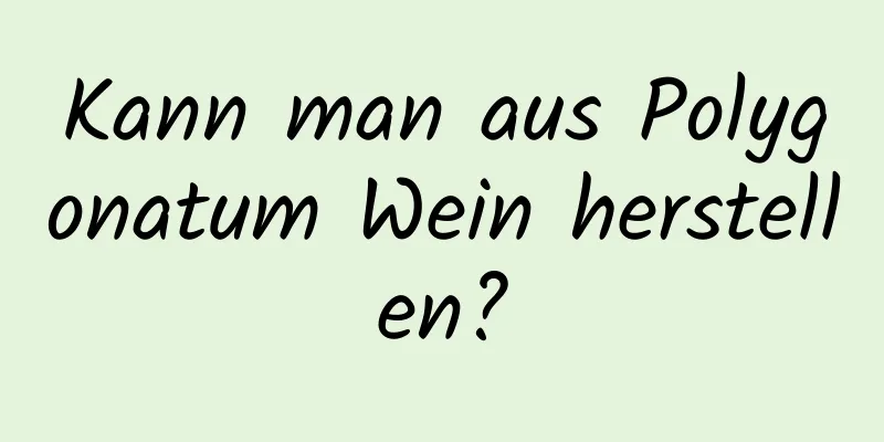 Kann man aus Polygonatum Wein herstellen?