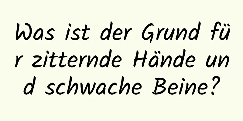 Was ist der Grund für zitternde Hände und schwache Beine?