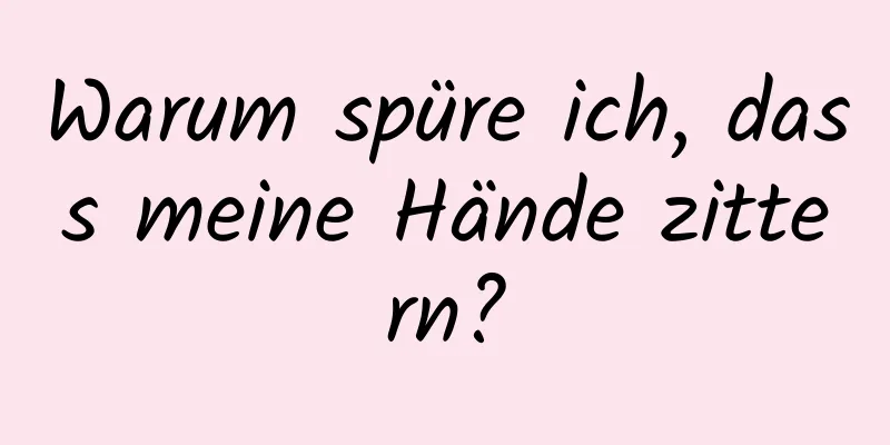 Warum spüre ich, dass meine Hände zittern?