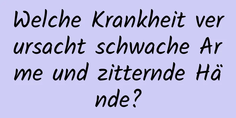 Welche Krankheit verursacht schwache Arme und zitternde Hände?