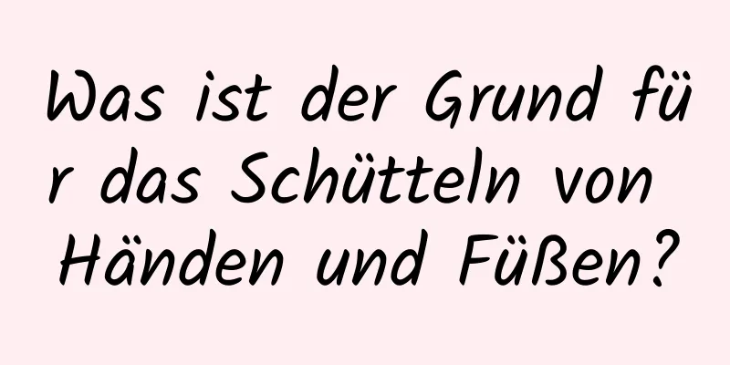 Was ist der Grund für das Schütteln von Händen und Füßen?