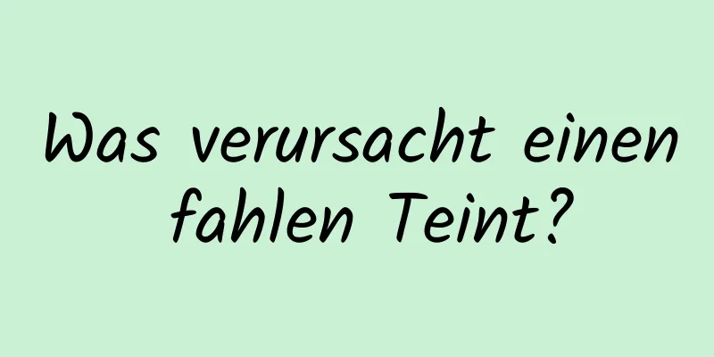 Was verursacht einen fahlen Teint?