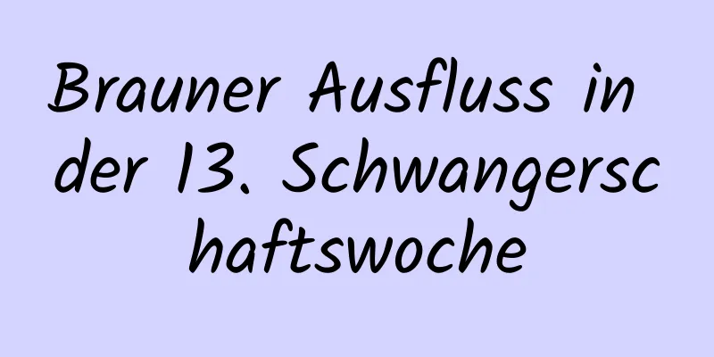 Brauner Ausfluss in der 13. Schwangerschaftswoche