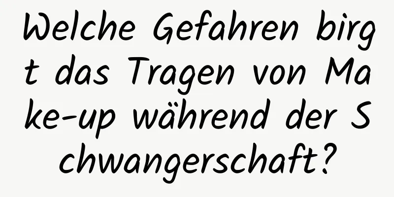 Welche Gefahren birgt das Tragen von Make-up während der Schwangerschaft?