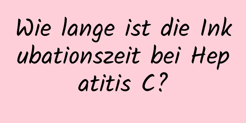 Wie lange ist die Inkubationszeit bei Hepatitis C?