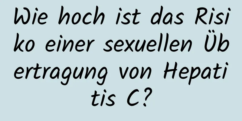 Wie hoch ist das Risiko einer sexuellen Übertragung von Hepatitis C?