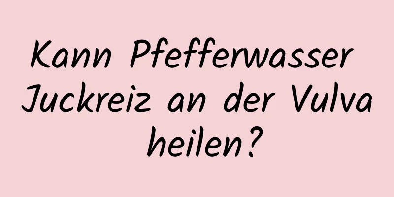 Kann Pfefferwasser Juckreiz an der Vulva heilen?