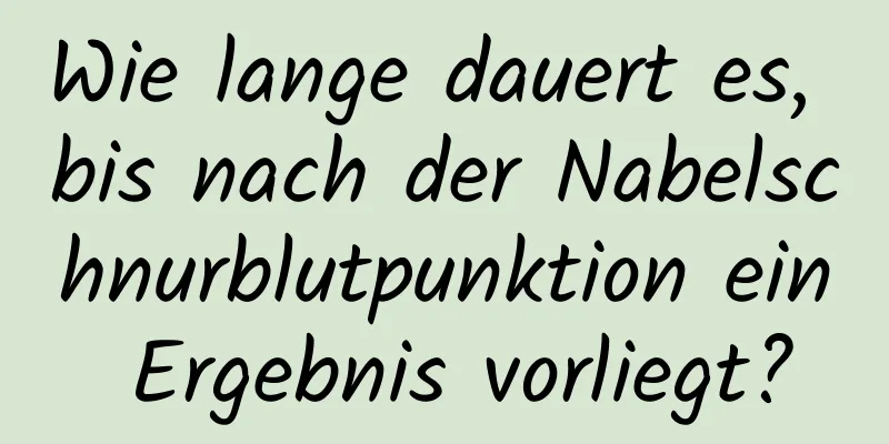 Wie lange dauert es, bis nach der Nabelschnurblutpunktion ein Ergebnis vorliegt?