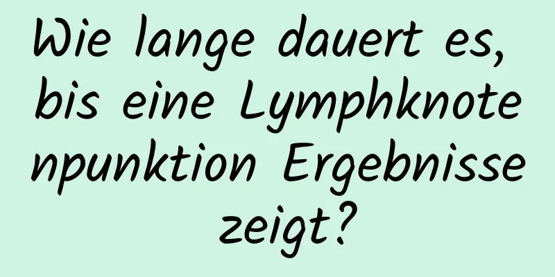 Wie lange dauert es, bis eine Lymphknotenpunktion Ergebnisse zeigt?