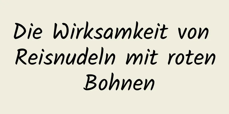 Die Wirksamkeit von Reisnudeln mit roten Bohnen