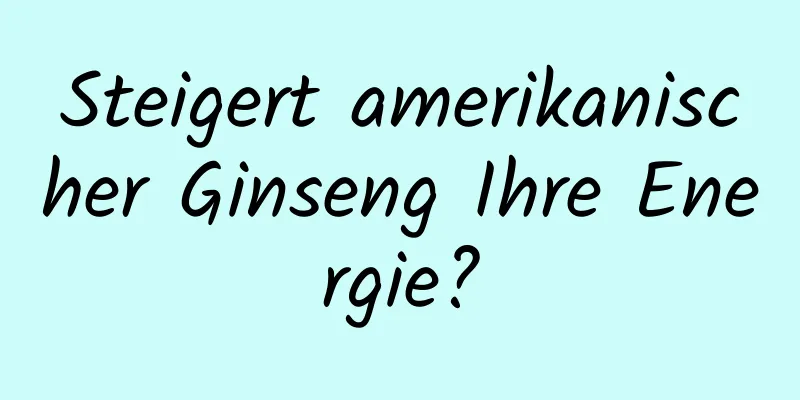 Steigert amerikanischer Ginseng Ihre Energie?