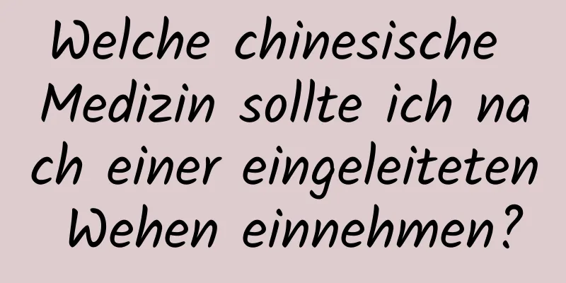 Welche chinesische Medizin sollte ich nach einer eingeleiteten Wehen einnehmen?