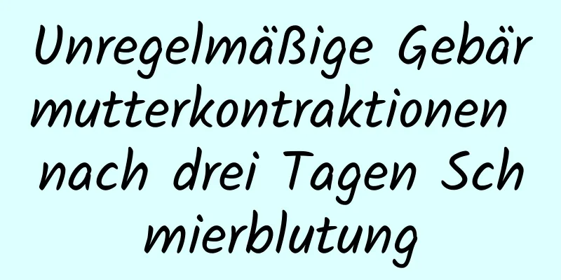 Unregelmäßige Gebärmutterkontraktionen nach drei Tagen Schmierblutung