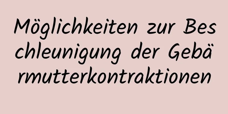 Möglichkeiten zur Beschleunigung der Gebärmutterkontraktionen