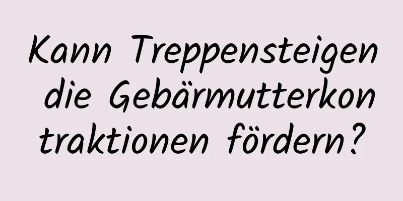 Kann Treppensteigen die Gebärmutterkontraktionen fördern?