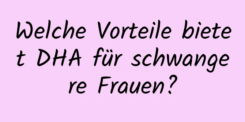 Welche Vorteile bietet DHA für schwangere Frauen?