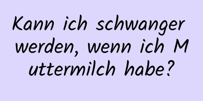 Kann ich schwanger werden, wenn ich Muttermilch habe?