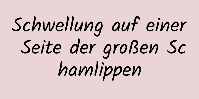 Schwellung auf einer Seite der großen Schamlippen