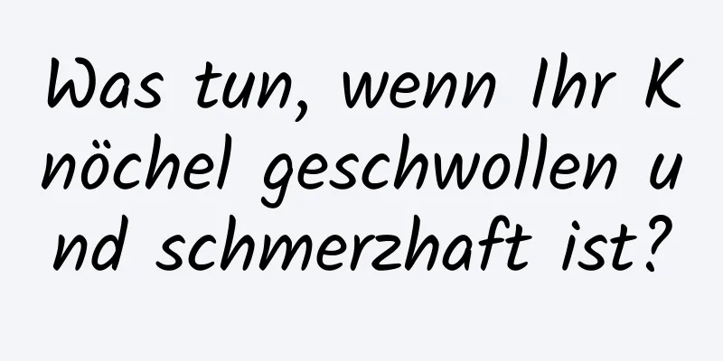 Was tun, wenn Ihr Knöchel geschwollen und schmerzhaft ist?