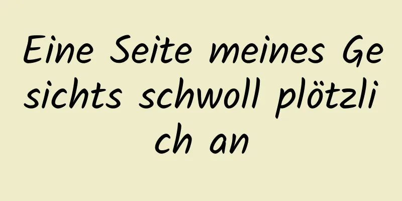 Eine Seite meines Gesichts schwoll plötzlich an