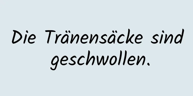 Die Tränensäcke sind geschwollen.