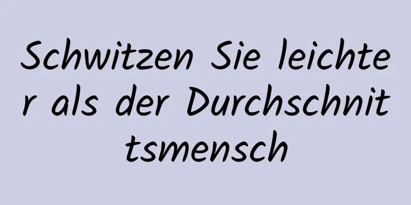 Schwitzen Sie leichter als der Durchschnittsmensch