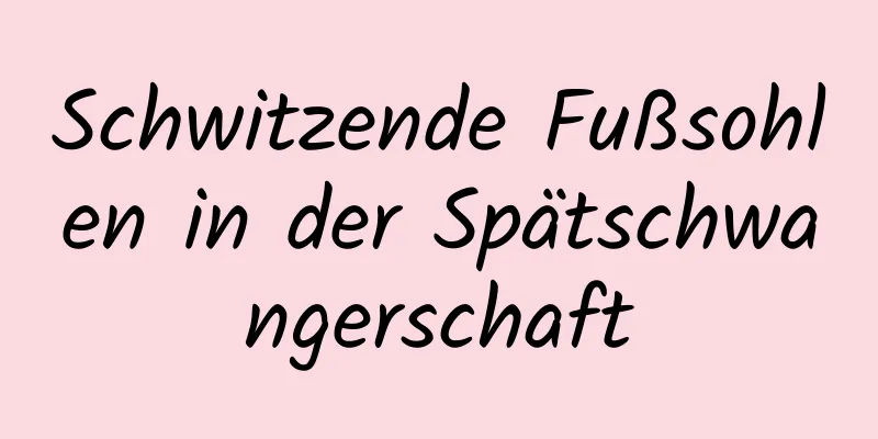 Schwitzende Fußsohlen in der Spätschwangerschaft