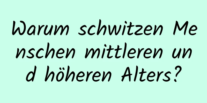 Warum schwitzen Menschen mittleren und höheren Alters?