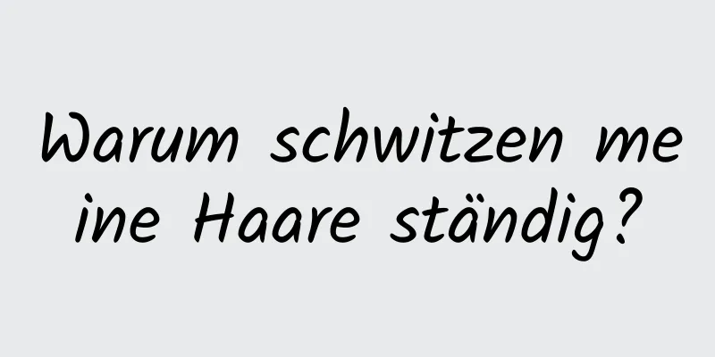 Warum schwitzen meine Haare ständig?