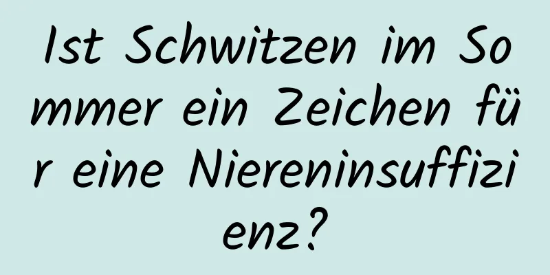 Ist Schwitzen im Sommer ein Zeichen für eine Niereninsuffizienz?