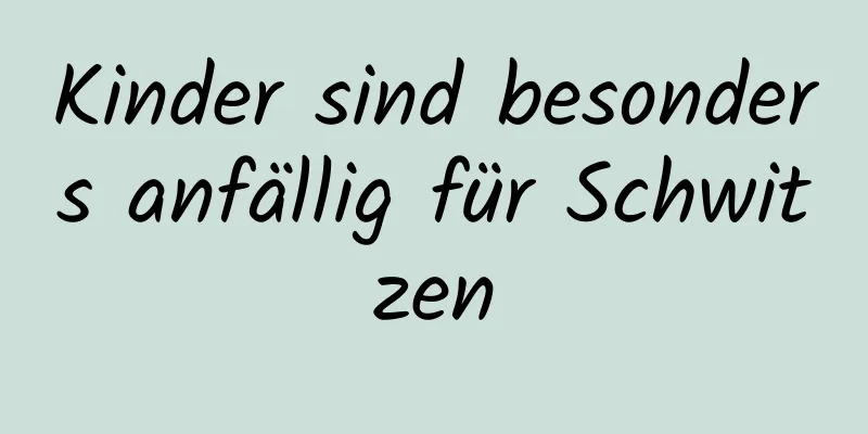 Kinder sind besonders anfällig für Schwitzen