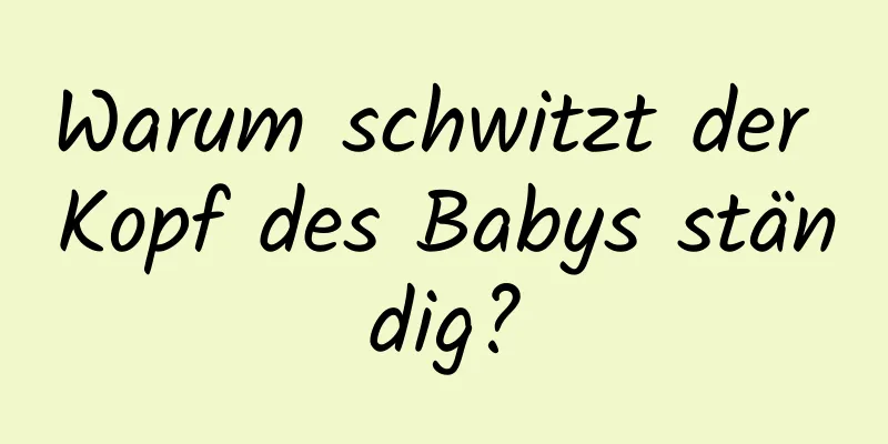 Warum schwitzt der Kopf des Babys ständig?