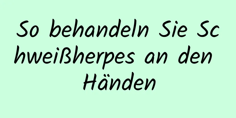 So behandeln Sie Schweißherpes an den Händen