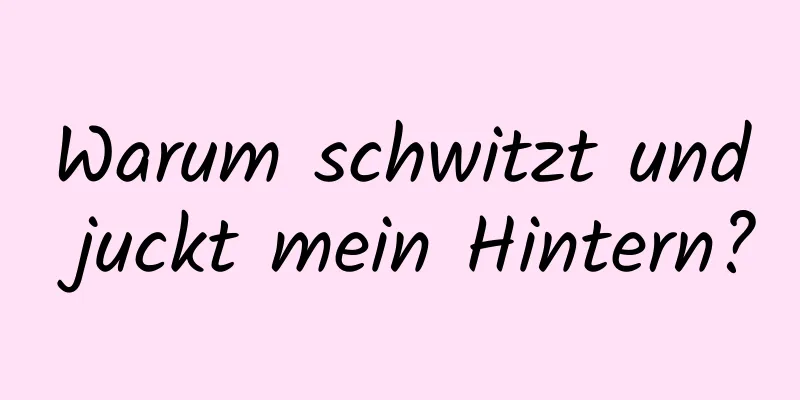 Warum schwitzt und juckt mein Hintern?