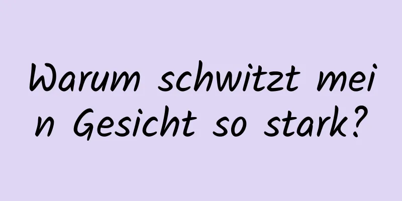 Warum schwitzt mein Gesicht so stark?