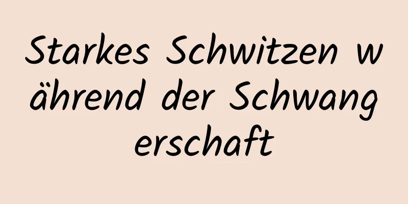 Starkes Schwitzen während der Schwangerschaft