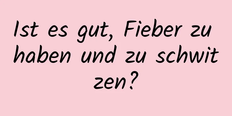 Ist es gut, Fieber zu haben und zu schwitzen?