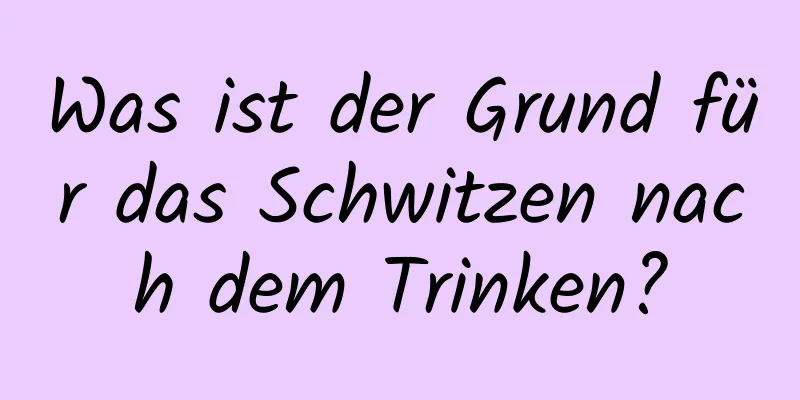 Was ist der Grund für das Schwitzen nach dem Trinken?