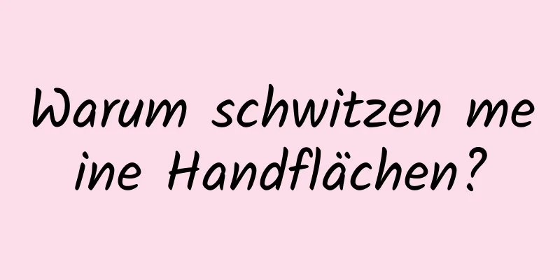 Warum schwitzen meine Handflächen?