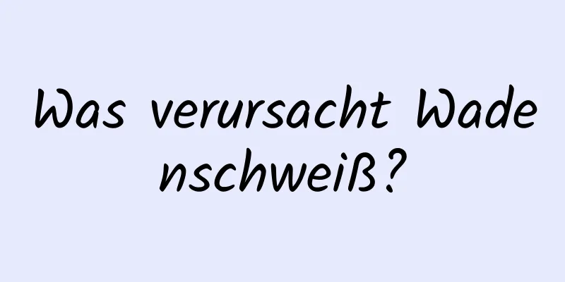 Was verursacht Wadenschweiß?