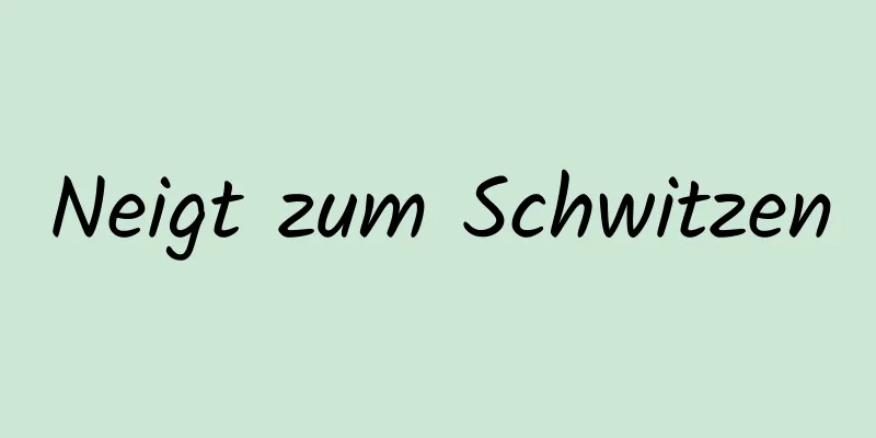 Neigt zum Schwitzen