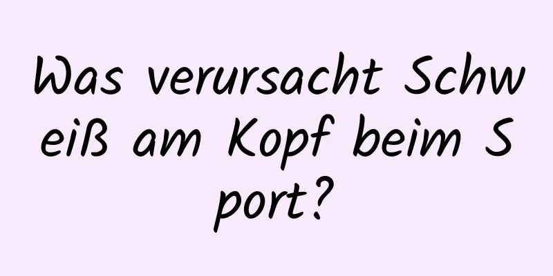 Was verursacht Schweiß am Kopf beim Sport?