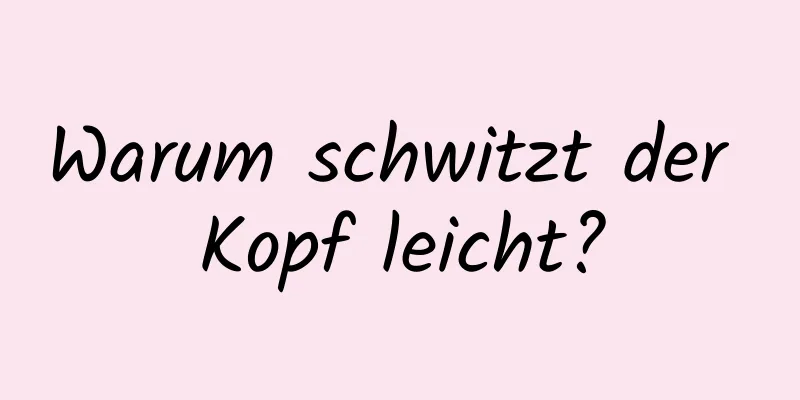 Warum schwitzt der Kopf leicht?