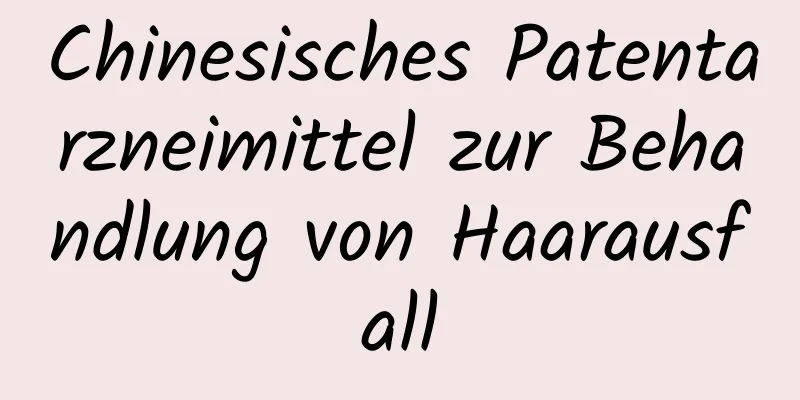 Chinesisches Patentarzneimittel zur Behandlung von Haarausfall