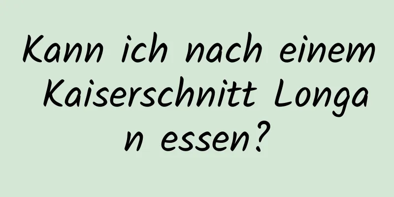 Kann ich nach einem Kaiserschnitt Longan essen?