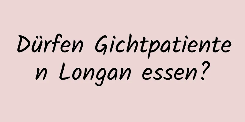 Dürfen Gichtpatienten Longan essen?